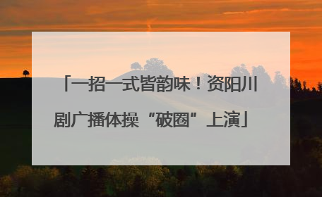 一招一式皆韵味！资阳川剧广播体操“破圈”上演