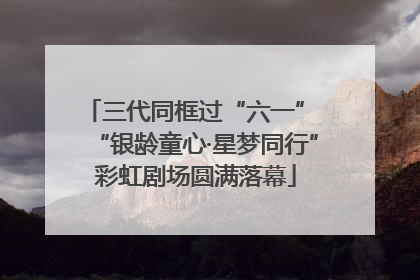 三代同框过“六一” “银龄童心·星梦同行”彩虹剧场圆满落幕