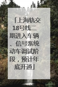 上海轨交18号线二期进入车辆、信号系统动车调试阶段，预计年底开通