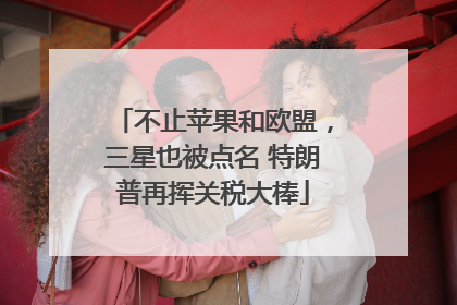 不止苹果和欧盟，三星也被点名 特朗普再挥关税大棒