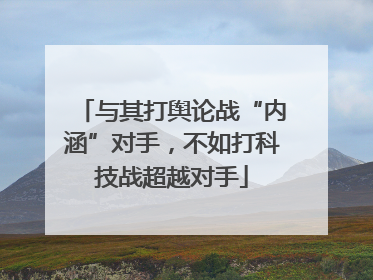 与其打舆论战“内涵”对手，不如打科技战超越对手