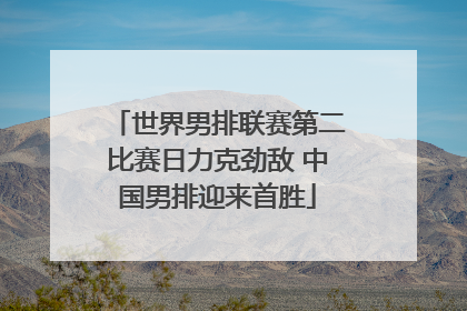 世界男排联赛第二比赛日力克劲敌 中国男排迎来首胜