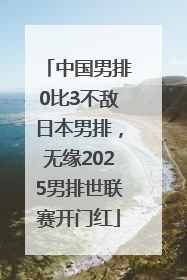 中国男排0比3不敌日本男排，无缘2025男排世联赛开门红
