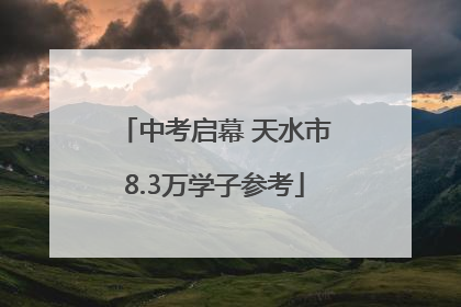 中考启幕 天水市8.3万学子参考