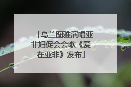 乌兰图雅演唱亚非妇促会会歌《爱在亚非》发布