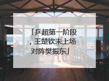 乒超第一阶段，王楚钦未上场对阵樊振东