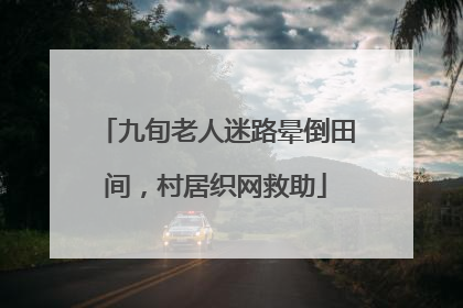 九旬老人迷路晕倒田间，村居织网救助