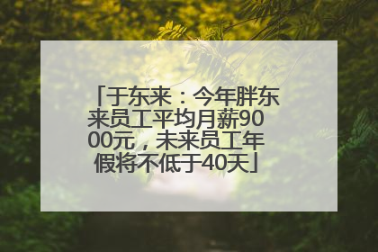 于东来：今年胖东来员工平均月薪9000元，未来员工年假将不低于40天