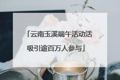 云南玉溪端午活动活吸引逾百万人参与