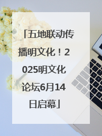 五地联动传播明文化！2025明文化论坛6月14日启幕