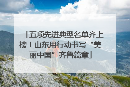 五项先进典型名单齐上榜！山东用行动书写“美丽中国”齐鲁篇章