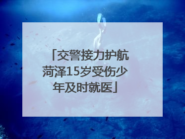 交警接力护航 菏泽15岁受伤少年及时就医