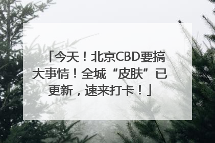 今天！北京CBD要搞大事情！全城“皮肤”已更新，速来打卡！