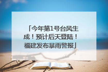 今年第1号台风生成！预计后天登陆！福建发布暴雨警报