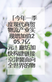 今年一季度现代商贸物流产业实现增加值205.7亿元！廊坊加快构建链接京津冀面向全世界的物流通道