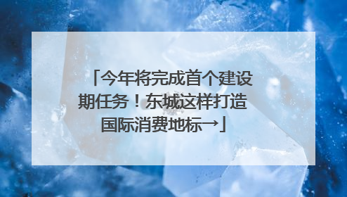 今年将完成首个建设期任务！东城这样打造国际消费地标→