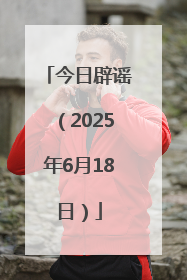 今日辟谣（2025年6月18日）