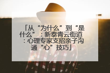从“为什么”到“是什么”：新泰青云街道：心理专家支招亲子沟通“心”技巧