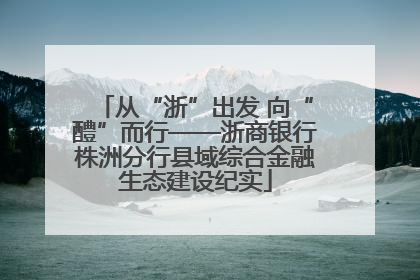 从“浙”出发 向“醴”而行——浙商银行株洲分行县域综合金融生态建设纪实