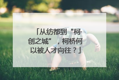 从纺都到“柯·创之城”，柯桥何以被人才向往？