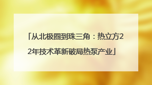 从北极圈到珠三角：热立方22年技术革新破局热泵产业