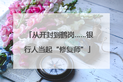 从开封到鹤岗……银行人当起“修复师”