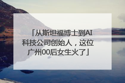 从斯坦福博士到AI科技公司创始人，这位广州00后女生火了