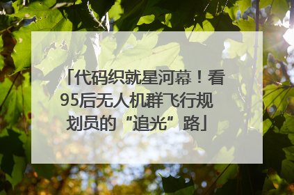 代码织就星河幕！看95后无人机群飞行规划员的“追光”路