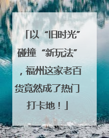 以“旧时光”碰撞“新玩法”，福州这家老百货竟然成了热门打卡地！