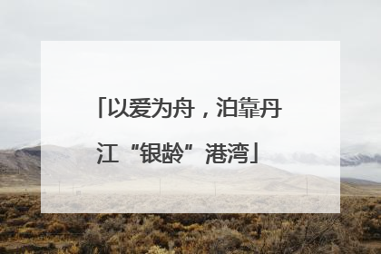 以爱为舟，泊靠丹江“银龄”港湾