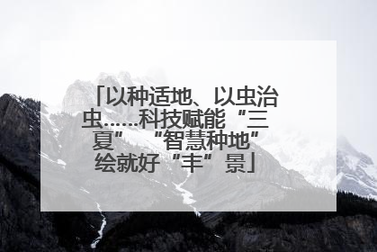以种适地、以虫治虫……科技赋能“三夏” “智慧种地”绘就好“丰”景