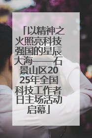 以精神之火照亮科技强国的星辰大海——石景山区2025年全国科技工作者日主场活动启幕