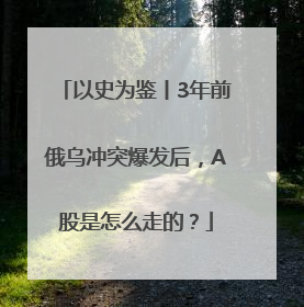以史为鉴丨3年前俄乌冲突爆发后，A股是怎么走的？
