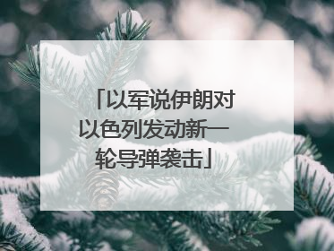 以军说伊朗对以色列发动新一轮导弹袭击