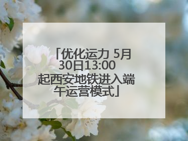 优化运力 5月30日13:00起西安地铁进入端午运营模式