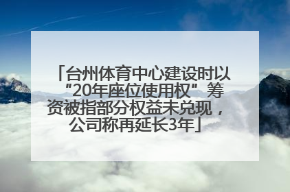 台州体育中心建设时以“20年座位使用权”筹资被指部分权益未兑现，公司称再延长3年