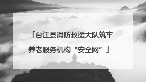 台江县消防救援大队筑牢养老服务机构“安全网”