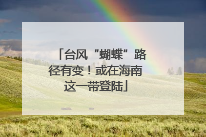 台风“蝴蝶”路径有变！或在海南这一带登陆