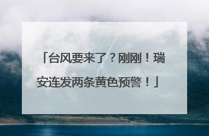 台风要来了？刚刚！瑞安连发两条黄色预警！