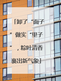 卸了“面子”做实“里子”，粽叶清香裹出新气象