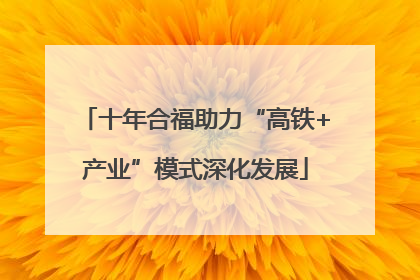 十年合福助力“高铁+产业”模式深化发展