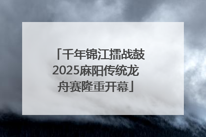 千年锦江擂战鼓 2025麻阳传统龙舟赛隆重开幕