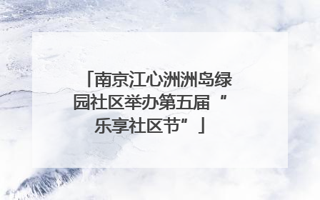 南京江心洲洲岛绿园社区举办第五届“乐享社区节”