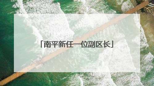 南平新任一位副区长