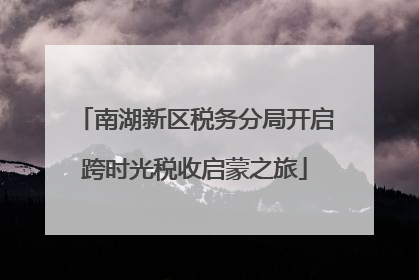 南湖新区税务分局开启跨时光税收启蒙之旅
