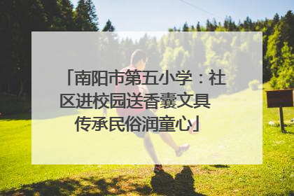 南阳市第五小学：社区进校园送香囊文具 传承民俗润童心