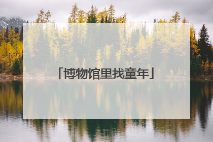 博物馆里找童年