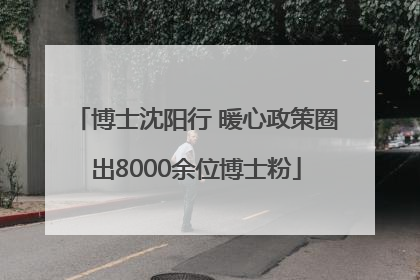 博士沈阳行 暖心政策圈出8000余位博士粉