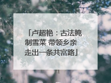 卢超艳：古法腌制雪菜 带领乡亲走出一条共富路
