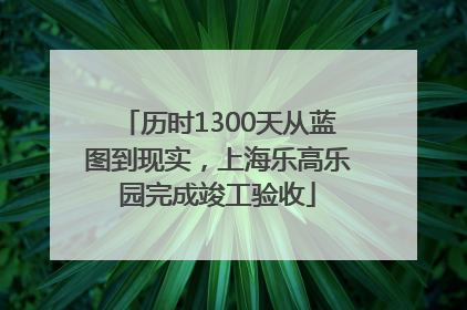 历时1300天从蓝图到现实，上海乐高乐园完成竣工验收